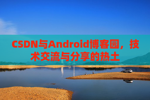 CSDN与Android博客园，技术交流与分享的热土