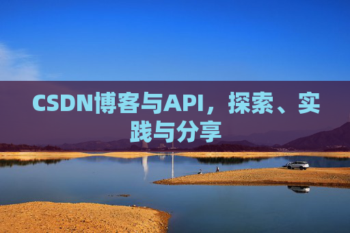 CSDN博客与API,探索、实践与分享